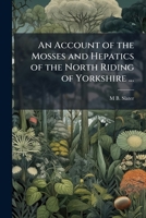 An Account of the Mosses and Hepatics of the North Riding of Yorkshire ... 1148805710 Book Cover