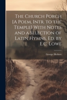 The Church Porch [A Poem, Intr. to the Temple] With Notes and a Selection of Latin Hymns, Ed. by E.C. Lowe 1021268089 Book Cover