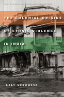 The Colonial Origins of Ethnic Violence in India 0804798133 Book Cover