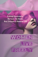 Women Live Freely: Embrace Spontaneity, Nurture The Bodies, And Cultivate A Balanced Life: Seven Mental Ties B099KKTL5V Book Cover