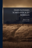 Disputationes ScholasticÃ] Et Morales (Latin Edition) 1024903923 Book Cover
