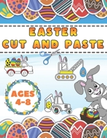 Easter Cut And Paste: Scissor Skills Activity Book For Kids 4-8 With Quick Facts Vehicles Coloring Illustrations, Eggs, Bunnies Mazes And Mo B08XYFP2JX Book Cover