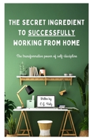 The Secret Ingredients to Successfully Working from Home: The transformative power of self-discipline B0CTG99276 Book Cover