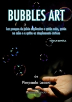 Bubbles Art: Las pompas de jabón explicadas a quien sabe, quien no sabe o a quien es simplemente curioso 1471763269 Book Cover