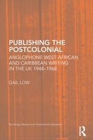 Publishing the Postcolonial: Anglophone West African and Caribbean Writing in the UK 1948-1968 0415651204 Book Cover