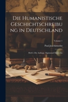 Die Humanistische Geschichtschreibung in Deutschland: Heft I. Die Anfänge. Sigismund Meisterlin; Volume 1 1021693286 Book Cover