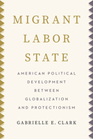 Migrant Labor State: American Political Development Between Globalization and Protectionism 1503650715 Book Cover
