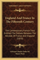 England And France In The Fifteenth Century: The Contemporary French Tract Entitled The Debate Between The Heralds Of France And England (1870) 1164633899 Book Cover