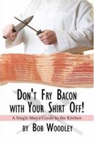 Don't Fry Bacon with Your Shirt Off!: A Single Man's Guide to the Kitchen 1424183219 Book Cover