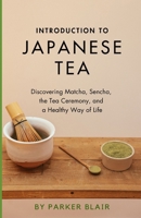 Introduction to Japanese Tea: Discovering Matcha, Sencha, the Tea Ceremony, and a Healthy Way of Life B0CVG5WKXT Book Cover