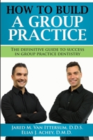 How To Build A Group Dental Practice: The Definitive Guide To Success In Group Practice Dentistry 0692725016 Book Cover