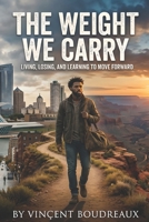 THE WEIGHT WE CARRY: LIVING, LOSING, AND LEARNING TO MOVE FORWARD B0GZGKKCX3 Book Cover