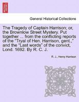 The Tragedy of Captain Harrison; Or, the Brownlow Street Mystery. Put Together ... from the Conflicting Reports of the "Tryal of Hen. Harrison, Gent., 124087846X Book Cover