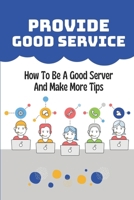 Provide Good Service: How To Be A Good Server And Make More Tips: A Complete Servers’ Guide B09FCFHD4M Book Cover