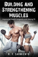 Building and Strengthening Muscles: Improving health longevity and staying fit B09Y99Z7QH Book Cover