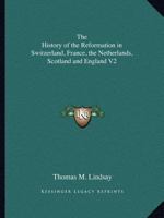 The History of the Reformation in Switzerland, France, the Netherlands, Scotland and England V2 1162610298 Book Cover