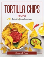 Tortilla Chips Recipes: Tasty traditionally recipes 1804378089 Book Cover