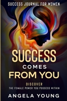 Success Journal For Women: Success Comes From You - Discover The Female Power You Possess Within 1913710769 Book Cover
