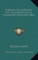 Corriges Des Exercices Sur Les Elements De La Grammaire Francaise (1862) 1120433487 Book Cover