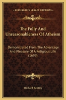 The Folly and Unreasonableness of Atheism Demonstrated from the Advantage and Pleasure of a Religious Life: The Faculties of Humane Souls, the ... Eight Sermons Preached at the Lecture Found 1165104318 Book Cover