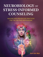 Neurobiology of Stress-Informed Counseling: Healing and Prevention Practices for the Helping Professions B0BRNYWH75 Book Cover