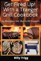 Get Fired Up! With a Traeger Grill Cookbook: 64 Recipes for the Grill Expert 1801238006 Book Cover