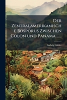 Der Zentralamerikanische Bosporus Zwischen Colon Und Panama ...... 1275959709 Book Cover