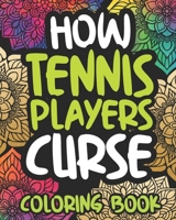 How Tennis Players Curse: Swearing Coloring Book For Adults, Funny Gift For Women Or Men B08M8PK8FD Book Cover
