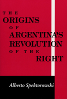 The Origins of Argentina's Revolution of the Right (Helen Kellogg Institute for International Studies) 0268020116 Book Cover
