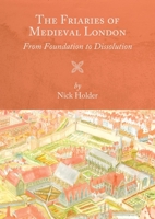 The Friaries of Medieval London: From Foundation to Dissolution 178327431X Book Cover