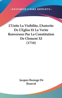 L'Unita(c), La Visibilita(c), L'Autorita(c) de L'A0/00glise Et La Va(c)Rita(c) Renversa(c)Es Par La Constitution: de Cla(c)Ment XI Unigenitus, Et La Mania]re Dont Elle Est Reaue 1104356104 Book Cover