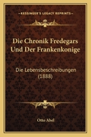 Die Chronik Fredegars Und Der Frankenkonige: Die Lebensbeschreibungen (1888) 1168406986 Book Cover