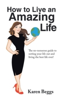 How to Live an Amazing Life: The No-Nonsense Guide to Sorting Your Life out and Living the Best Life Ever! B0BQJKT8YK Book Cover