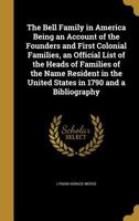 The Bell Family in America Being an Account of the Founders and First Colonial Families, an Official List of the Heads of Families of the Name Resident in the United States in 1790 and a Bibliography 1020493747 Book Cover