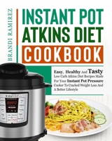 Instant Pot Atkins Diet Cookbook: Easy, Healthy And Tasty Low Carb Atkins Diet Recipes Made For Your Instant Pot Pressure Cooker To Cracked Weight Loss And A Better Lifestyle 1790804612 Book Cover