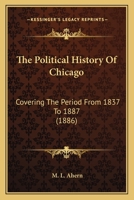 The Political History Of Chicago: Covering The Period From 1837 To 1887 0548823022 Book Cover