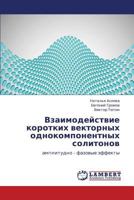 Vzaimodeystvie korotkikh vektornykh odnokomponentnykh solitonov: amplitudno – fazovye effekty 3847333860 Book Cover