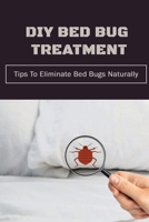 DIY Bed Bug Treatment: Tips To Eliminate Bed Bugs Naturally: Diy Kit For Dum Dums B09FS889DQ Book Cover