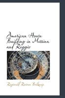 American House Building in Messina and Reggio; an Account of the American Naval and Red Cross Combined Expedition, to Provide Shelter for the Survivors of the Great Earthquake of December 28, 1908 0559776098 Book Cover