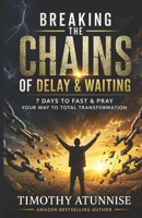 Breaking the Chains of Delay & Waiting: 7 Days to Fast & Pray Your Way to Total Transformation B0CL1V1PN9 Book Cover