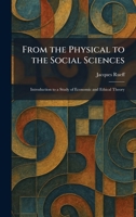 From the Physical to the Social Sciences: Introduction to a Study of Economic and Ethical Theory 1025669185 Book Cover