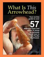 What Is This Arrowhead?: Your on-line guide to over 57 different types and styles of stone arrowheads found here in the Pacific Northwest. 1466378530 Book Cover