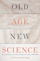 Old Age, New Science: Gerontologists and Their Biosocial Visions, 1900-1960 0822944499 Book Cover