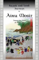 Kayak and Land Journeys in Ainu Mosir: Among the Ainu of Hokkaido 0595346448 Book Cover