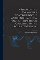 A Study of the Parameters Controlling the Switching Times of a Junction Transistor Operating in the Saturated Region. 1014366151 Book Cover