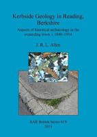 Kerbside Geology in Reading, Berkshire: Aspects of Historical Archaeology in the Expanding Town, C.1840-1914 140731405X Book Cover