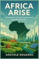 Africa Arise: A Blueprint for Africa 's Empowerment and Industrialization B0F5QMK347 Book Cover