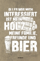 Alles was mich interessiert ist mein Holz meine Familie Freunde und Bier Notizbuch: F�r Holzf�ller, Holzliebhaber Notizbuch Tagebuch ... Holzf�ller, Waldarbeiter & F�rster Geschenk Holz Wald Motors�ge 1673955029 Book Cover
