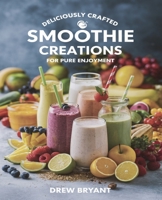 Deliciously Crafted Smoothie Creations for Pure Enjoyment: Nourishing Blends to Revitalize Your Body and Lift Your Spirits B0DPCWV57J Book Cover