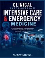 CLINICAL ENCYCLOPEDIA OF INTENSIVE CARE & EMERGENCY MEDICINE: A Comprehensive Guide to Acute Assessment, Resuscitation, Organ Support, Trauma Care, and Evidence-Informed Practice B0HDBQWT8R Book Cover